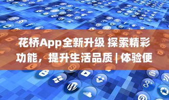 花桥App全新升级 探索精彩功能，提升生活品质 | 体验便捷服务，享受无限可能