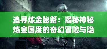 追寻炼金秘籍：揭秘神秘炼金国度的奇幻冒险与隐秘科技探索之旅