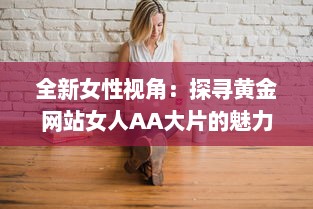 全新女性视角：探寻黄金网站女人AA大片的魅力与影响力