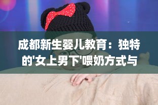 成都新生婴儿教育：独特的'女上男下'喂奶方式与育儿实践经验分享视频