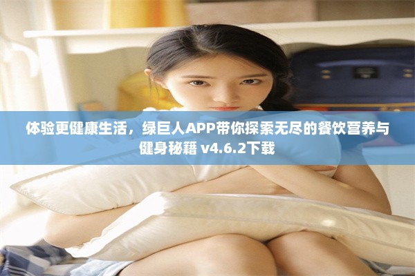 体验更健康生活，绿巨人APP带你探索无尽的餐饮营养与健身秘籍 v4.6.2下载