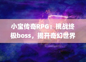 小宝传奇RPG：挑战终极boss，揭开奇幻世界秘密，我创建的东方神话冒险之旅