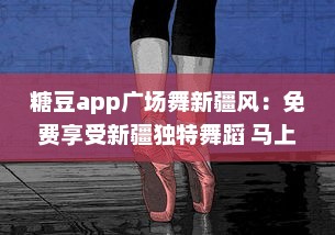 糖豆app广场舞新疆风：免费享受新疆独特舞蹈 马上加入我们吧 v4.1.6下载