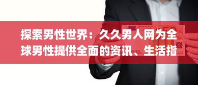 探索男性世界：久久男人网为全球男性提供全面的资讯、生活指南和娱乐内容 v1.4.4下载