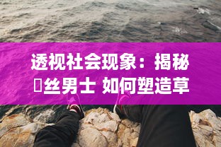 透视社会现象：揭秘屌丝男士 如何塑造草根阶層的自我认同与社会现实的讽刺嘲笑