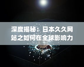 深度揭秘：日本久久网站之如何在全球影响力逐渐扩大的秘密 v5.2.7下载