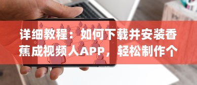 详细教程：如何下载并安装香蕉成视频人APP，轻松制作个性化短视频