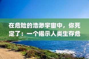 在危险的浩渺宇宙中，你死定了：一个揭示人类生存危机的深度探索