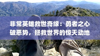 非常英雄救世奇缘：勇者之心破恶势，拯救世界的惊天动地冒险旅程