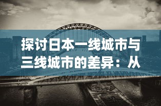 探讨日本一线城市与三线城市的差异：从经济、文化到居民生活质量的全方位对比