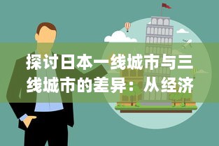 探讨日本一线城市与三线城市的差异：从经济、文化到居民生活质量的全方位对比