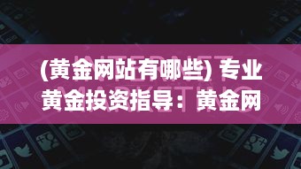 (黄金网站有哪些) 专业黄金投资指导：黄金网站APP观看下载助力投资者精准理财