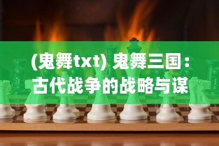 (鬼舞txt) 鬼舞三国：古代战争的战略与谋略，异世重生的烽烟再起