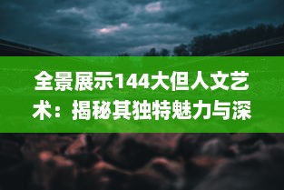 全景展示144大但人文艺术：揭秘其独特魅力与深远影响的全球视角 v1.6.7下载