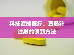 科技赋能医疗，直肠针注射的创新方法