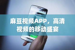 麻豆视频APP，高清视频的移动盛宴