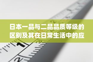 日本一品与二品品质等级的区别及其在日常生活中的应用影响