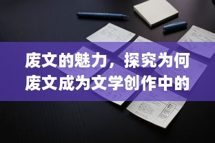 废文的魅力，探究为何废文成为文学创作中的反主流力量