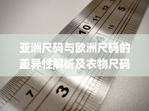 亚洲尺码与欧洲尺码的差异性解析及衣物尺码选择指南