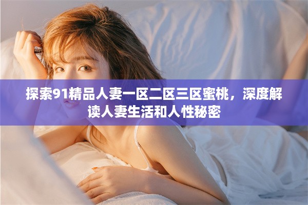 探索91精品人妻一区二区三区蜜桃，深度解读人妻生活和人性秘密