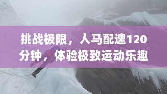 挑战极限，人马配速120分钟，体验极致运动乐趣