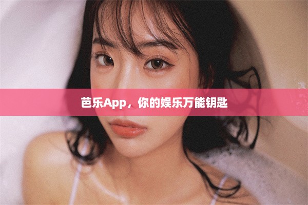 芭乐App，你的娱乐万能钥匙