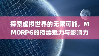 探索虚拟世界的无限可能，MMORPG的持续魅力与影响力