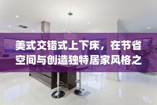 美式交错式上下床，在节省空间与创造独特居家风格之间的完美平衡