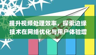 提升视频处理效率，探索边缘技术在网络优化与用户体验增强中的应用