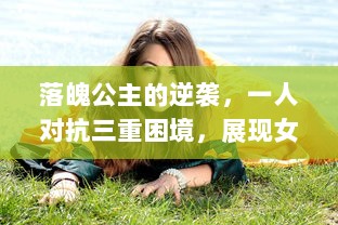 落魄公主的逆袭，一人对抗三重困境，展现女性力量