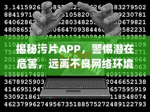 揭秘污片APP，警惕潜在危害，远离不良网络环境