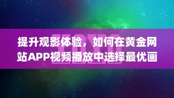 提升观影体验，如何在黄金网站APP视频播放中选择最优画质