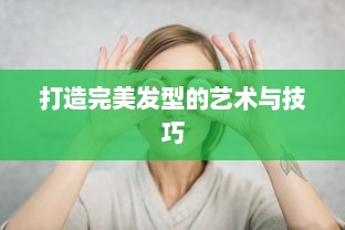 打造完美发型的艺术与技巧