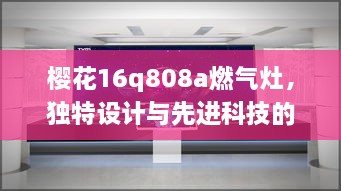 樱花16q808a燃气灶，独特设计与先进科技的完美结合