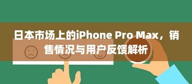 日本市场上的iPhone Pro Max，销售情况与用户反馈解析