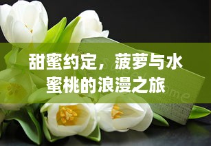 甜蜜约定，菠萝与水蜜桃的浪漫之旅