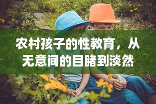 农村孩子的性教育，从无意间的目睹到淡然的认知