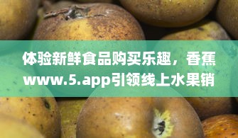 体验新鲜食品购买乐趣，香蕉www.5.app引领线上水果销售新趋势