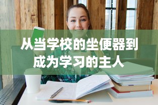 从当学校的坐便器到成为学习的主人