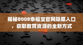 揭秘8008幸福宝官网隐藏入口，获取教育资源的全新方式