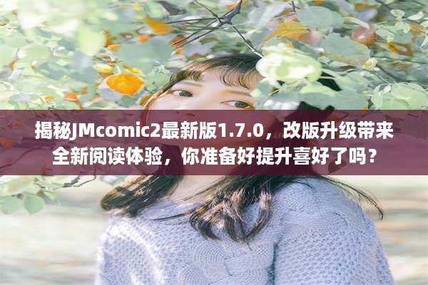 揭秘JMcomic2最新版1.7.0，改版升级带来全新阅读体验，你准备好提升喜好了吗？