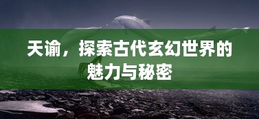 天谕，探索古代玄幻世界的魅力与秘密