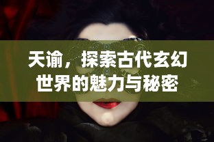 天谕，探索古代玄幻世界的魅力与秘密