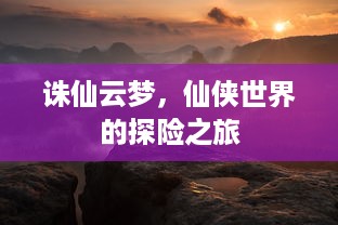 诛仙云梦，仙侠世界的探险之旅